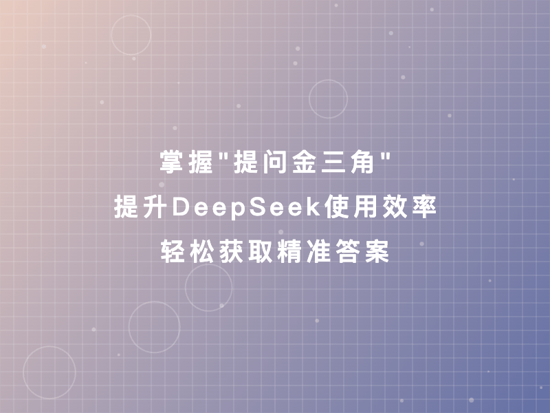 掌握"提问金三角"，提升DeepSeek使用效率，轻松获取精准答案