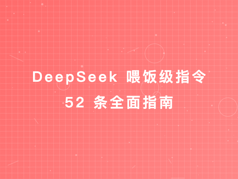 DeepSeek 喂饭级指令：52 条全面指南