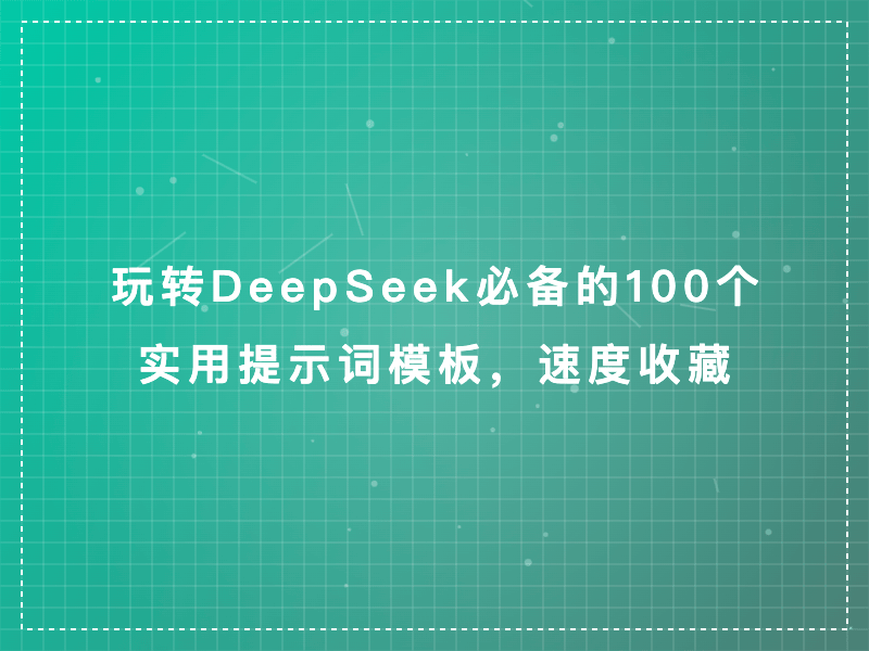 玩转DeepSeek必备的100个实用提示词模板,速度收藏!