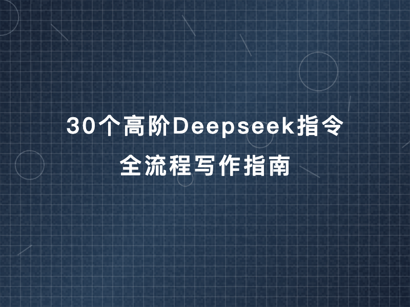 30个高阶Deepseek指令——全流程写作指南