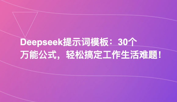 Deepseek提示词模板:30个万能公式,轻松搞定工作生活难题!
