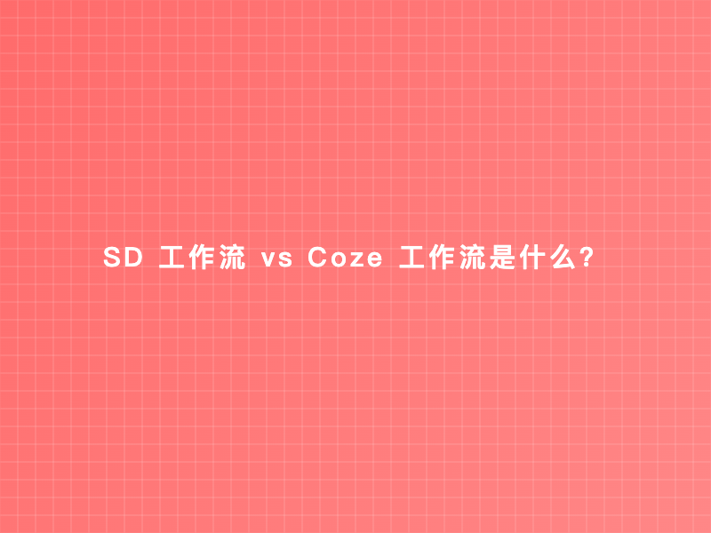 SD 工作流 vs Coze 工作流是什么?