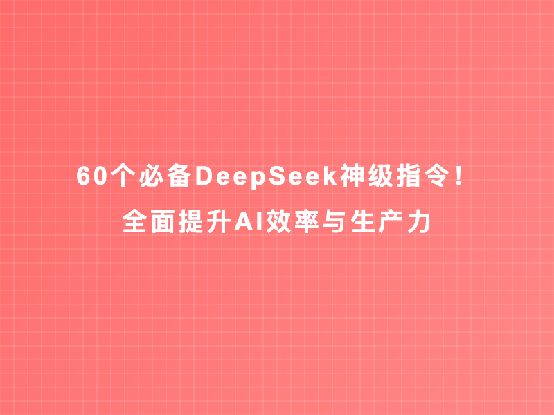 60个必备DeepSeek神级指令！全面提升AI效率与生产力