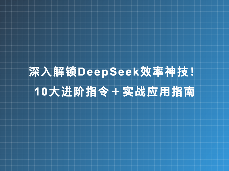 深入解锁DeepSeek效率神技！10大进阶指令＋实战应用指南
