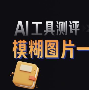 AI工具测评：模糊图片一键变清晰